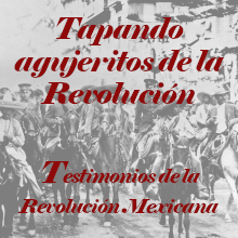 Tapando agujeritos de la Revolución. Testimonios de la Revolución Mexicana